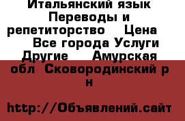 Итальянский язык.Переводы и репетиторство. › Цена ­ 600 - Все города Услуги » Другие   . Амурская обл.,Сковородинский р-н